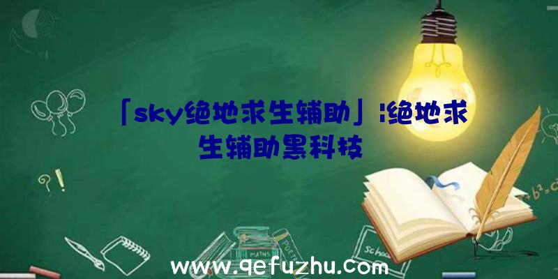 「sky绝地求生辅助」|绝地求生辅助黑科技